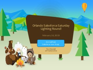 Orlando Salesforce Saturday
Lighting Round!
February 16, 2019
Tina Woodall
Jeff Satterwhite
An Unofficial
Salesforce User Group
 