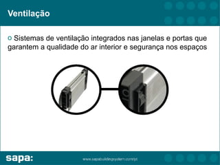 Ventilação

o Sistemas de ventilação integrados nas janelas e portas que
garantem a qualidade do ar interior e segurança nos espaços
 