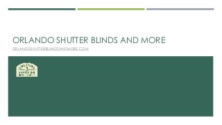 ORLANDO SHUTTER BLINDS AND MORE 
ORLANDOSHUTTERSBLINDSANDMORE.COM 
 