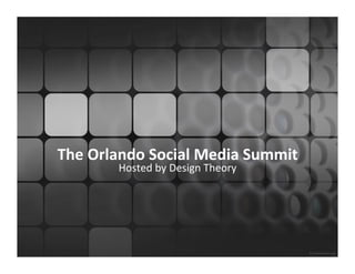 The	
  Orlando	
  Social	
  Media	
  Summit	
  
           Hosted	
  by	
  Design	
  Theory	
  
 