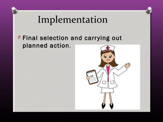 ImplementationImplementation
O Final selection and carrying outFinal selection and carrying out
planned actionplanned action..
 