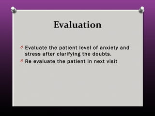 Evaluation
O Evaluate the patient level of anxiety and
stress after clarifying the doubts.
O Re evaluate the patient in next visit
 
