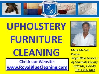 UPHOLSTERY  FURNITURECLEANING Mark McCain  Owner Royal Blue Services of Seminole CountyOrlando, Florida Check our Website: www.RoyalBlueCleaning.com (321) 216-1442 