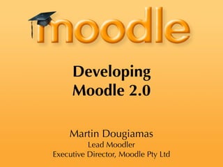 Developing
     Moodle 2.0

    Martin Dougiamas
          Lead Moodler
Executive Director, Moodle Pty Ltd
 