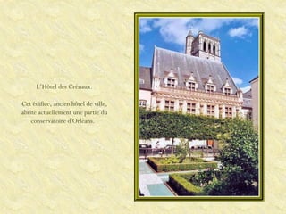 L’Hôtel des Crénaux. Cet édifice, ancien hôtel de ville, abrite actuellement une partie du conservatoire d'Orléans.   