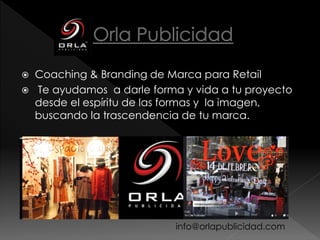  Coaching & Branding de Marca para Retail
 Le damos forma y vida a tu proyecto desde el
espíritu de las formas , proyectando la
trascendencia de tu marca.
info@orlapublicidad.com
 