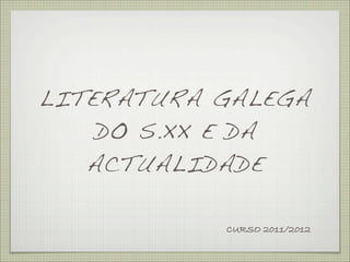 LITERATURA GALEGA
    DO S.XX E DA
   ACTUALIDADE

           CURSO 2011/2012
 
