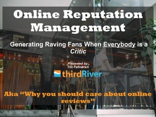 Online Reputation
Management
Generating Raving Fans When Everybody is a
Critic
Presented by:
Tim Fahndrich
Aka “Why you should care about online
reviews”
 