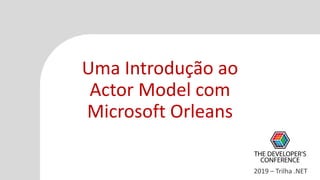 Uma Introdução ao
Actor Model com
Microsoft Orleans
2019 – Trilha .NET
 