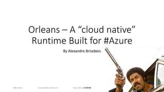 Orleans – A “cloud native”
Runtime Built for #Azure
By Alexandre Brisebois
@Brisebois http://bit.ly/1lc9W3Bbrisebois@outlook.com
 