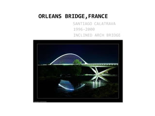ORLEANS BRIDGE,FRANCE
          SANTIAGO CALATRAVA
          1996-2000
          INCLINED ARCH BRIDGE
 