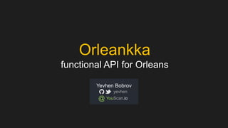 Orleankka
functional API for Orleans
Yevhen Bobrov
yevhen
YouScan.io@
 