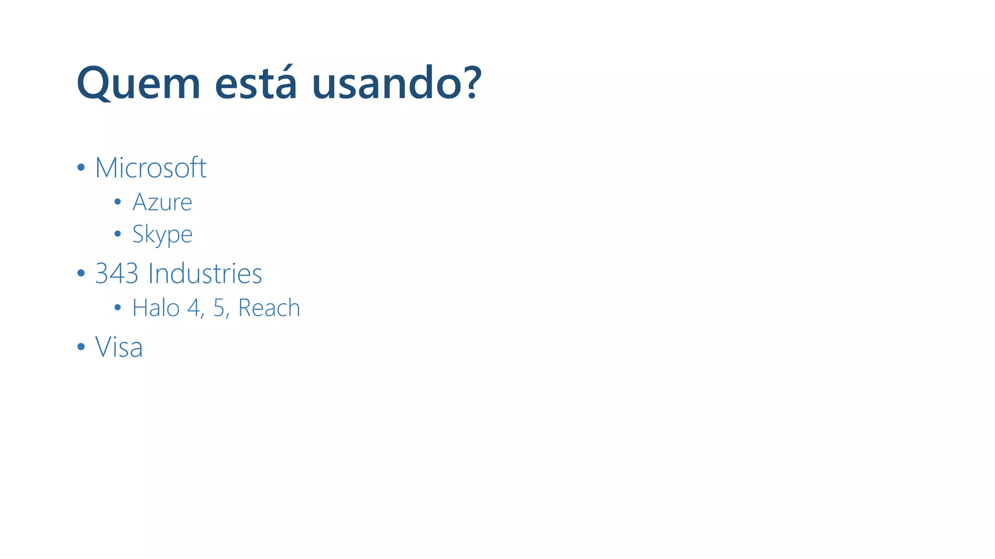 Quem está usando?
• Microsoft
• Azure
• Skype
• 343 Industries
• Halo 4, 5, Reach
• Visa
 