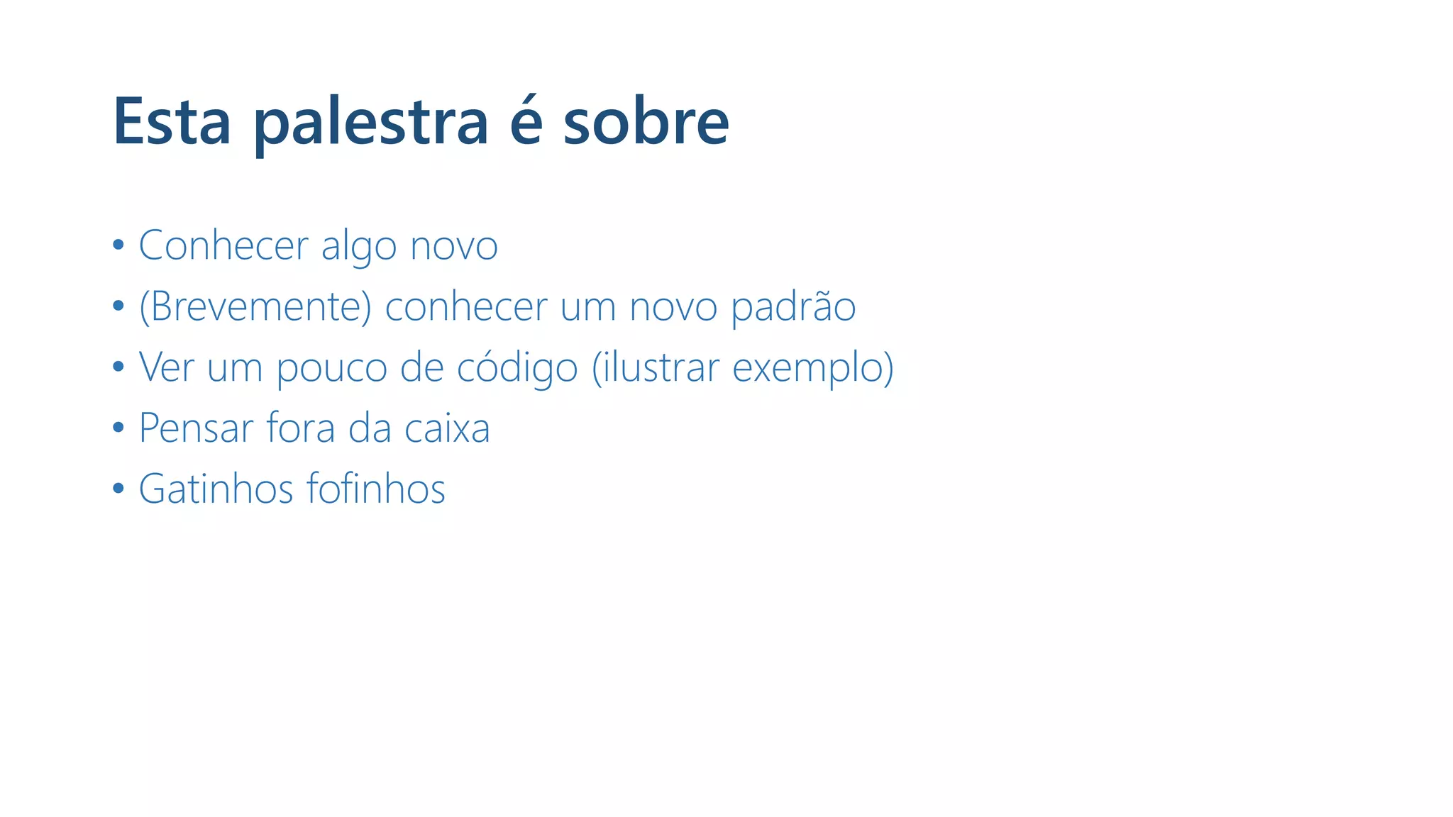 Esta palestra é sobre
• Conhecer algo novo
• (Brevemente) conhecer um novo padrão
• Ver um pouco de código (ilustrar exemplo)
• Pensar fora da caixa
• Gatinhos fofinhos
 