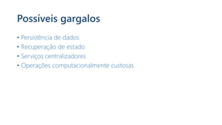 Possíveis gargalos
• Persistência de dados
• Recuperação de estado
• Serviços centralizadores
• Operações computacionalmente custosas
 