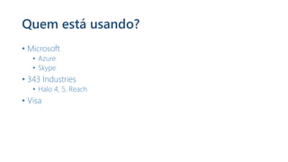 Quem está usando?
• Microsoft
• Azure
• Skype
• 343 Industries
• Halo 4, 5, Reach
• Visa
 