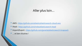 Aller plus loin…
• AWS : https://github.com/elastic/elasticsearch-cloud-aws
• Head : https://github.com/mobz/elasticsearch-head
• Import/Export : https://github.com/jprante/elasticsearch-knapsack
• … et bien d’autres !
 