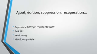 Ajout, édition, suppression, récupération…
• Supporte le POST / PUT / DELETE / GET
• BulkAPI
• Versionning
• Mise à jour partielle
 