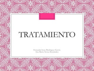 TRATAMIENTO
Fernanda Irene Rodríguez García
Ana María Texna Hernández

 