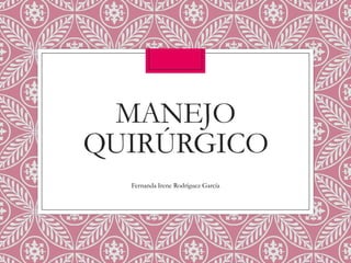 MANEJO
QUIRÚRGICO
Fernanda Irene Rodríguez García

 
