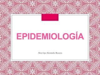EPIDEMIOLOGÍA
Alicia Gpe. Hernández Retureta

 