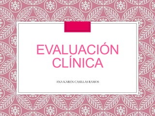 EVALUACIÓN
CLÍNICA
ANA KAREN CASILLAS RAMOS

 