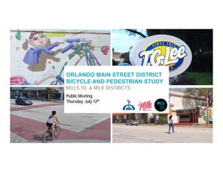 ORLANDO MAIN STREET DISTRICT
BICYCLE AND PEDESTRIAN STUDY
MILLS 50 & MILK DISTRICTS
Public Meeting
Thursday, July 12th
 