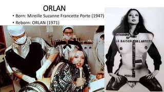 ORLAN
• Born: Mireille Suzanne Francette Porte (1947)
• Reborn: ORLAN (1971)