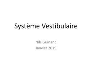 Système Vestibulaire
Nils Guinand
Janvier 2019
 