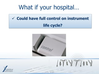 What if your hospital…
 Could have full control on instrument
               life cycle?
 