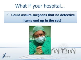 What if your hospital…
 Could assure surgeons that no defective
          items end up in the set?
 