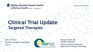 Marlana Orloff, MD
Assistant Professor
Thomas Jefferson University
Department of Medical Oncology
Clinical Trial Update
Targeted Therapies
Eyes on A Cure
Patient & Caregiver Symposium
4.6.19
 