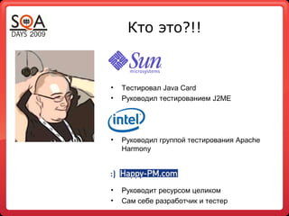 Кто это?!!
• Тестировал Java Card
• Руководил тестированием J2ME
• Руководил группой тестирования Apache
Harmony
• Руководит ресурсом целиком
• Сам себе разработчик и тестер
 