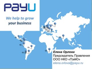We help to grow
your business

Елена Орлова
Председатель Правления
ООО НКО «ПэйЮ»
elena.orlova@payu.ru

 