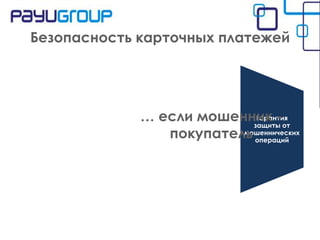 Безопасность карточных платежей

Гарантия
… если мошенник -от
защиты
мошеннических
покупатель операций

 