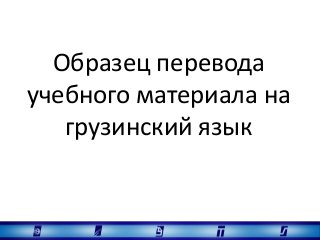 Образец перевода
учебного материала на
грузинский язык
 
