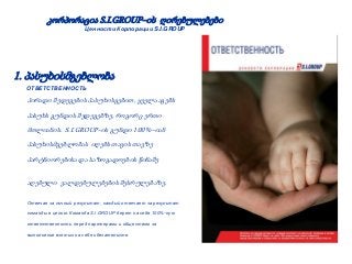 კორპორაცია S.I.GROUP–ის ღირებულებები
Ценности Корпорации S.I.GROUP
1. პასუხისმგებლობა
ОТВЕТСТВЕННОСТЬ
პირადი შედეგების პასუხისგებით, ყველა აგებს
პასუხს გუნდის შედეგებზე, როგორც ერთი
მთლიანის. S.I.GROUP–ის გუნდი 100 %–იან
პასუხისმგებლობას იღებს თავის თავზე
პარტნიორებისა და საზოგადოების წინაშე
აღებული ვალდებულებების შესრულებაზე.
Отвечая за личный результат, каждый отвечает за результат
команды в целом. Команда S.I.GROUP берет на себя 100%-ную
ответственность перед партнерами и обществом за
выполнение взятых на себя обязательств.
ღირებულებები
Ценности
 