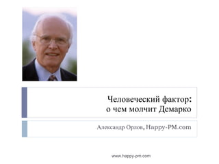 Человеческий фактор: о чем молчит Демарко Александр Орлов,  Happy-PM.com www.happy-pm.com 