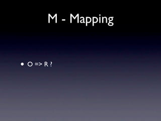 M - Mapping


• O => R ?
 