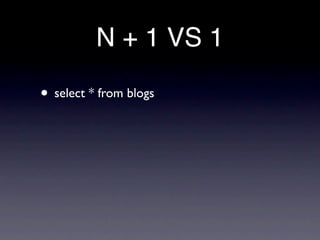 N + 1 VS 1

• select * from blogs
 