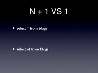 N + 1 VS 1

• select * from blogs


• select id from blogs
 