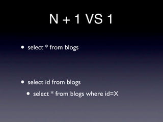 N + 1 VS 1

• select * from blogs


• select id from blogs
 • select * from blogs where id=X
 