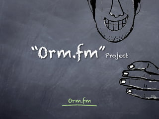 “Orm.fm”Project
Orm.fm
 