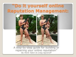 “Do it yourself online
Reputation Management:




  A step-by-step guide for building or
   repairing your online reputation”
        By Herb Tabin & Craig Agranoff
 