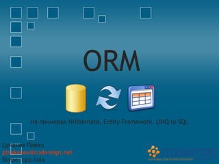ORM
         На примерах NHibernate, Entity Framework, LINQ to SQL


Цуканов Павел
ptsukanov@codereign.net
Skype: cpp.tula
 