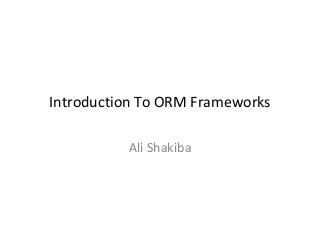 Introduction To ORM Frameworks

          Ali Shakiba
 