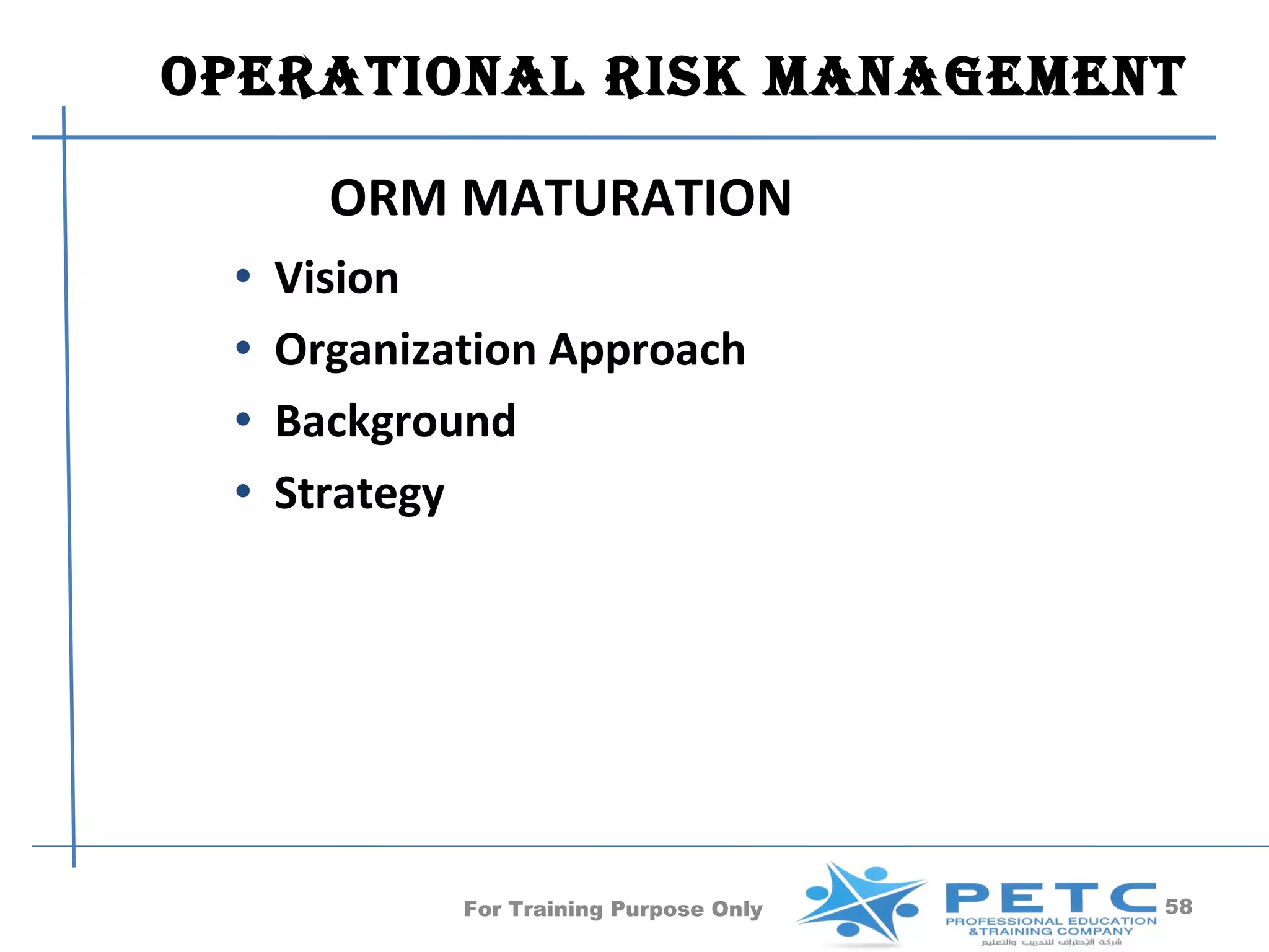 OperatiOnal risk ManageMent

       ORM MATURATION
 •   Vision
 •   Organization Approach
 •   Background
 •   Strategy




             For Training Purpose Only   58
 