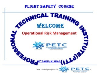 FliGhT saFeTy coUrse




       Welcome
Operational Risk Management




       by Tariq minhas


       For Training Purpose Only   1
 
