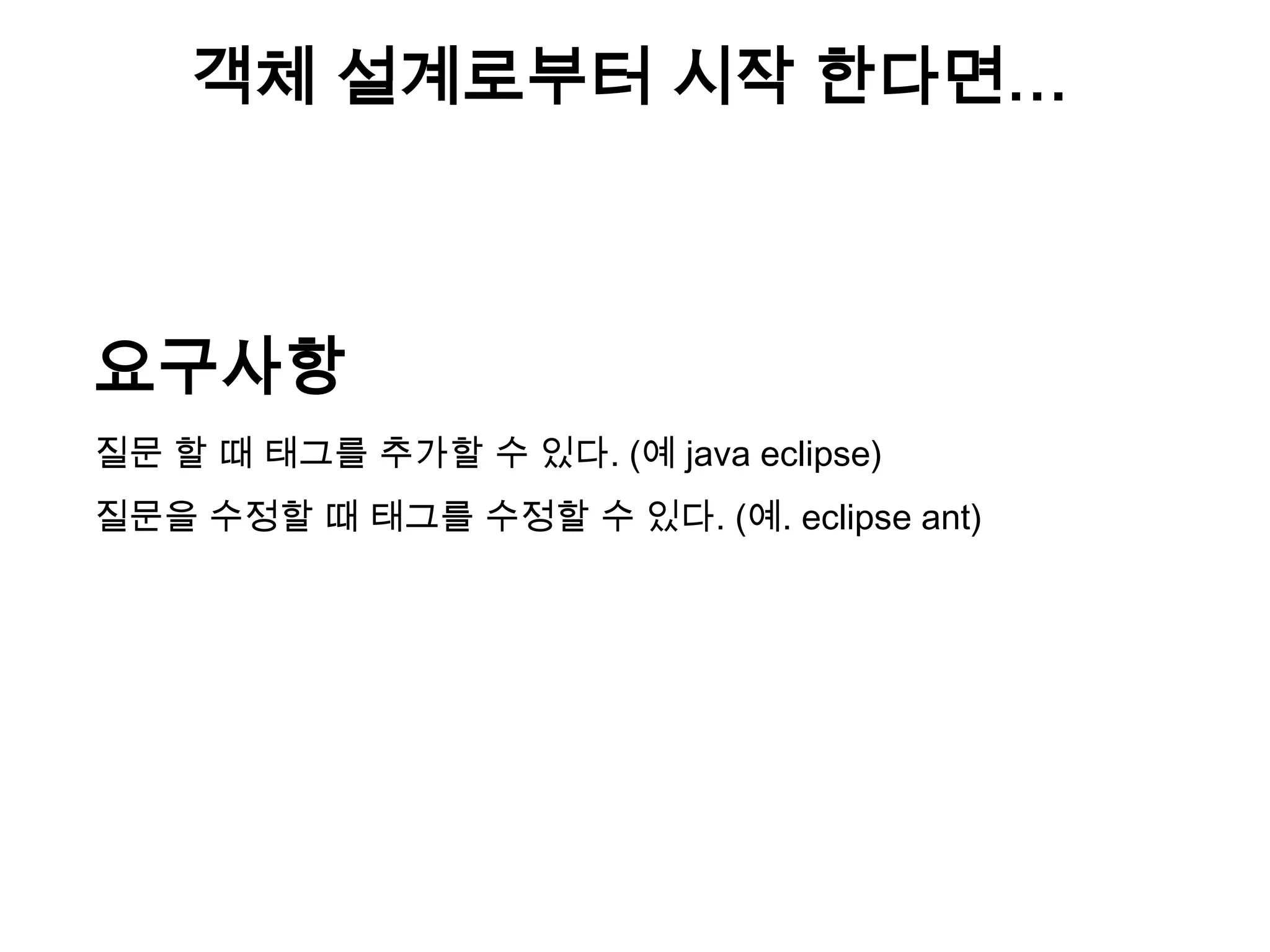 객체 설계로부터 시작 한다면…

요구사항
질문 할 때 태그를 추가할 수 있다. (예 java eclipse)
질문을 수정할 때 태그를 수정할 수 있다. (예. eclipse ant)

 