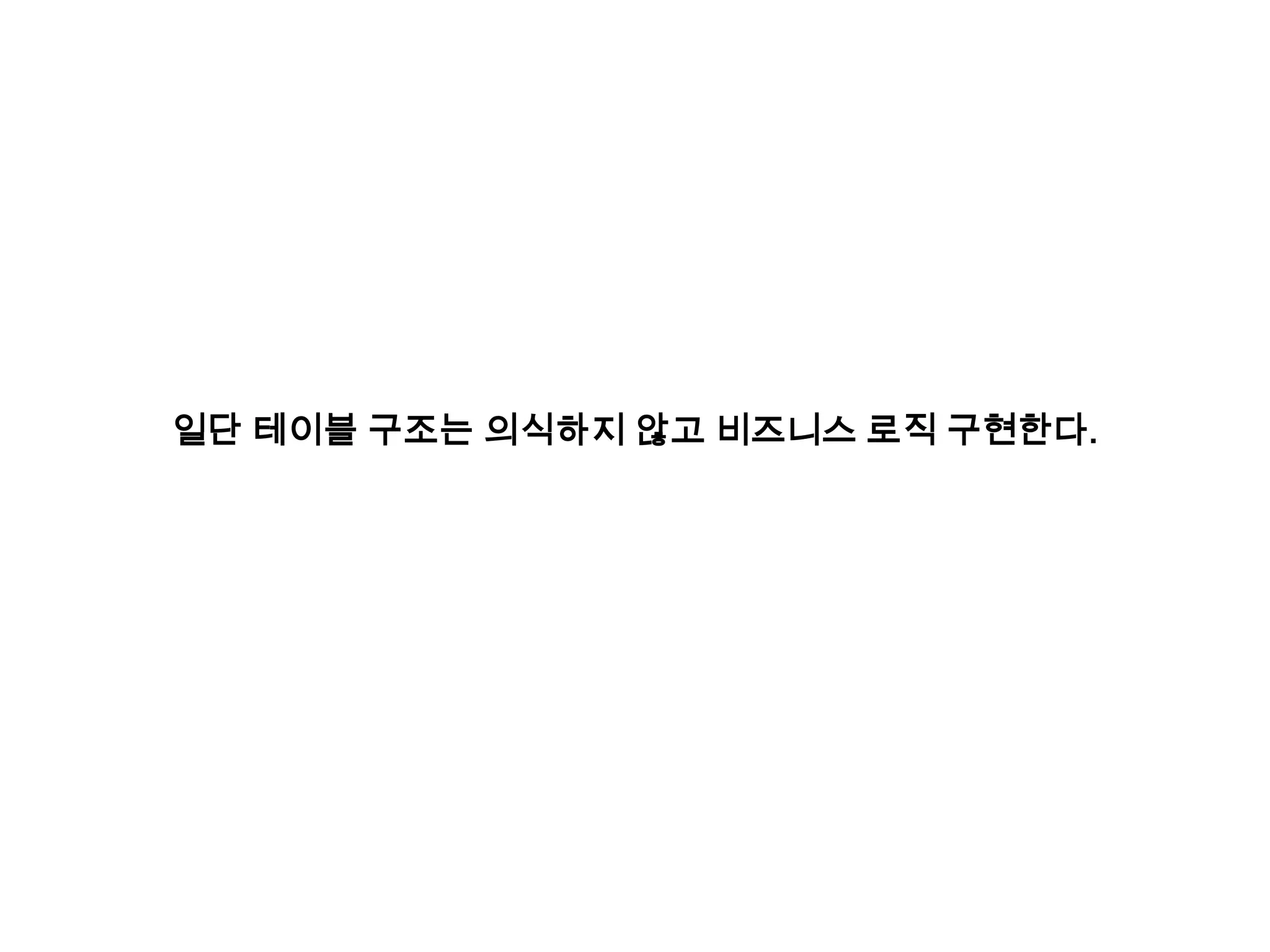 일단 테이블 구조는 의식하지 않고 비즈니스 로직 구현한다.

 
